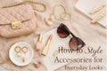 How to Style Accessories for Everyday Looks